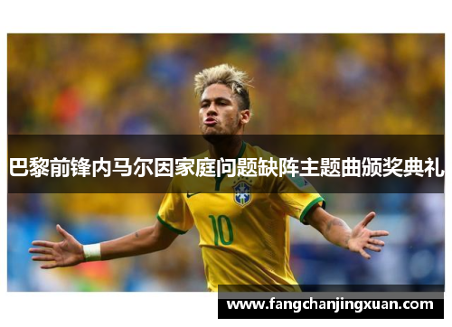 巴黎前锋内马尔因家庭问题缺阵主题曲颁奖典礼